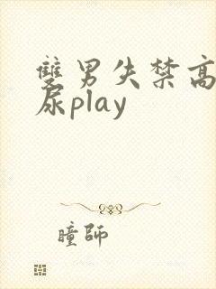 双男失禁高潮憋尿play