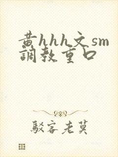 黄hhh文sm调教重口