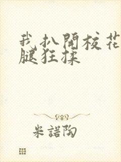 我扒开校花的双腿狂揉