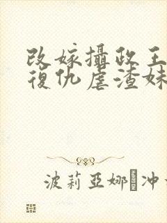 改嫁摄政王,我复仇虐渣妹大结局