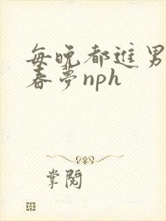 每晚都进男神的春梦nph封面