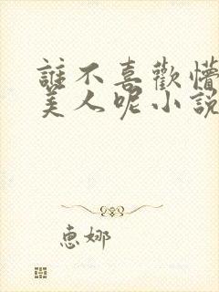 谁不喜欢懵懂小美人呢小说免费阅读