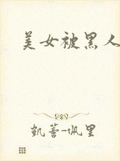 美女被黑人爆操