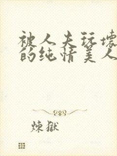 被人夫玩坏嫩批的纯情美人(双性受