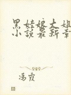 黑娃娘大姐二姐小说最新章节更新