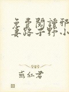 免费阅读邪王追妻路子野小说