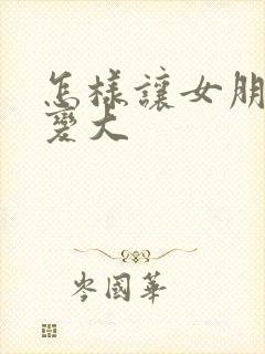 怎样让女朋友胸变大