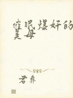 催眠爆奸的冷艳美母