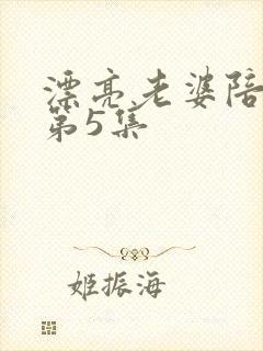 漂亮老婆陪过年第5集