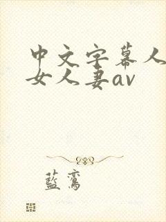 中文字幕人妻熟女人妻av