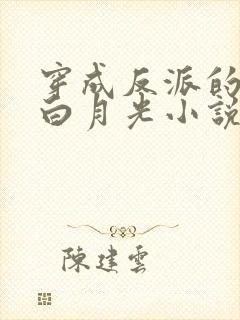 穿成反派的早死白月光小说免费阅读