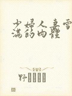 少妇人妻雪白丰满的肉体