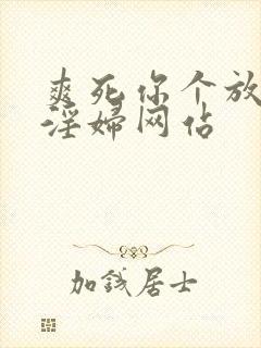 爽死你个放荡小淫妇网站