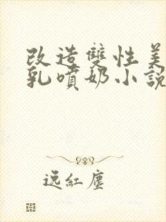 改造双性美人大乳喷奶小说