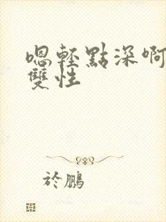 嗯轻点深啊hh双性