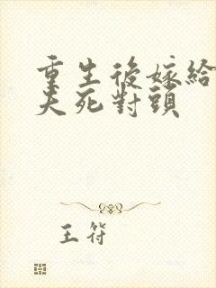 重生后嫁给了前夫死对头