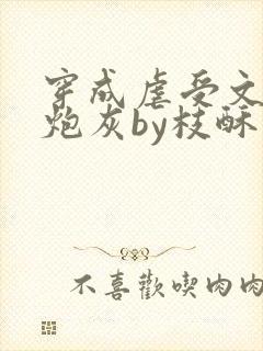 穿成虐受文里的炮灰by枝酥免费阅读全文txt