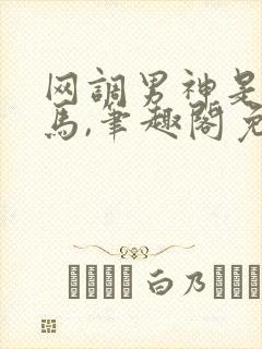 网调男神是我竹马,笔趣阁免费阅读