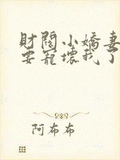 财阀小娇妻叔你要宠坏我了免费全本阅读封面