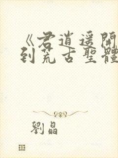 《君逍遥开局签到荒古圣体