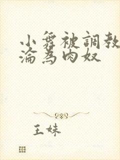 小舞被调教喷水沦为肉奴