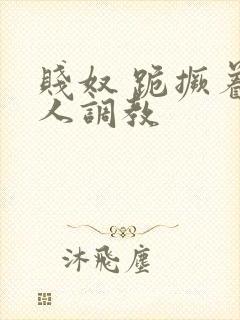 贱奴 跪撅着主人调教