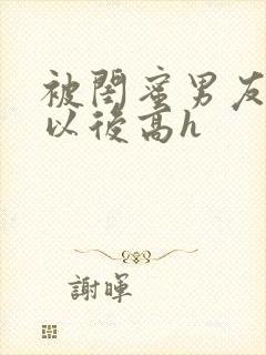 被闺蜜男友上错以后高h