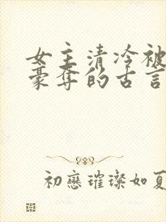 女主清冷被强取豪夺的古言