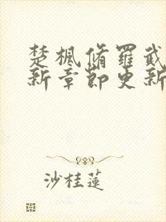 楚枫修罗武神最新章节更新时间最新消息查询