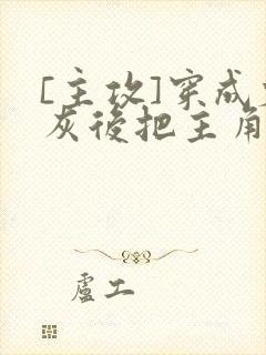 [主攻]穿成炮灰后把主角攻