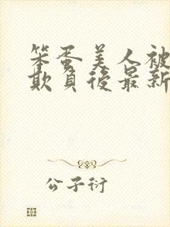 笨蛋美人被轮流欺负后最新章节更新