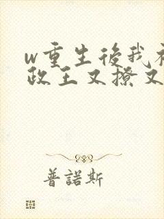 w重生后我被摄政王又撩又宠》小说