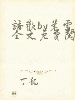 诱欢by叶雪儿全文免费阅读