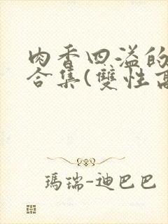 肉香四溢的香艳合集(双性高h)