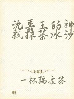 沈嘉玉的神奇游戏抹茶冰沙