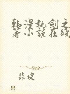 韩漫执剑之花原著小说在线阅读