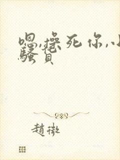 嗯,操死你,小骚货