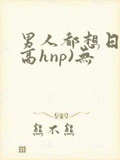 男人都想日她(高hnp)无