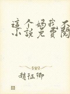 这个妈我不当了小说免费阅读