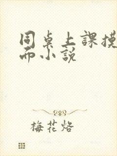 同桌上课摸我下面小说