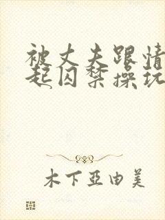 被丈夫跟情敌一起囚禁操玩(强制1v2)