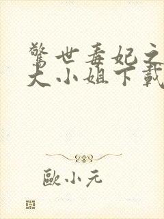 惊世毒妃之轻狂大小姐下载全文