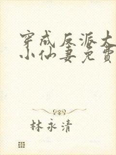 穿成反派大佬的小仙妻免费阅读全文