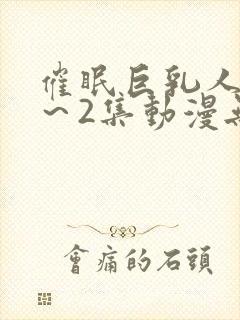 催眠巨乳人妻1～2集动漫无删减版封面