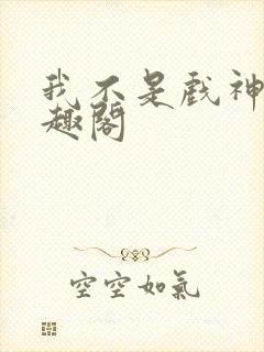 我不是戏神 笔趣阁