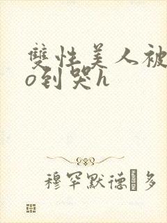 双性美人被cao到哭h