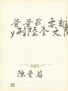 爸爸我要离婚by刑陆全文阅读