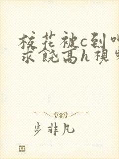 校花被c到呻吟求饶高h视频