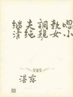 继夫调教嗯啊h清纯亲女小说