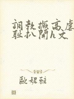 调教撅高虐h羞耻扒开h文